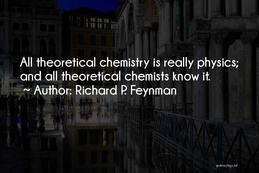 Richard P. Feynman Quotes: All Theoretical Chemistry Is Really Physics; And All Theoretical Chemists Know It.