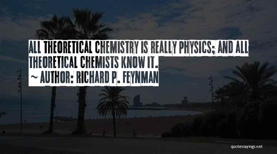 Richard P. Feynman Quotes: All Theoretical Chemistry Is Really Physics; And All Theoretical Chemists Know It.