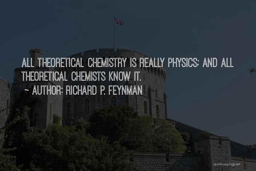 Richard P. Feynman Quotes: All Theoretical Chemistry Is Really Physics; And All Theoretical Chemists Know It.