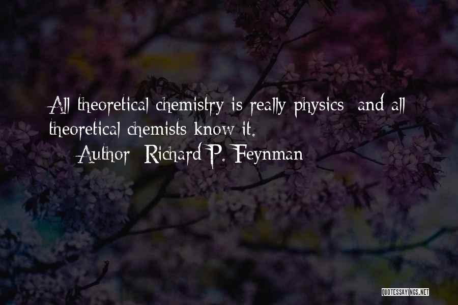 Richard P. Feynman Quotes: All Theoretical Chemistry Is Really Physics; And All Theoretical Chemists Know It.