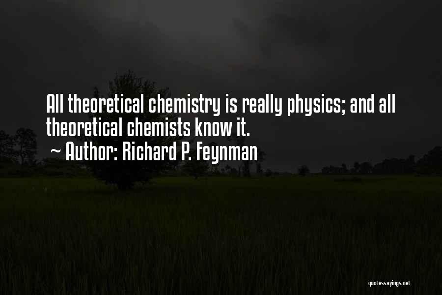 Richard P. Feynman Quotes: All Theoretical Chemistry Is Really Physics; And All Theoretical Chemists Know It.