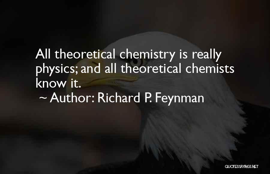 Richard P. Feynman Quotes: All Theoretical Chemistry Is Really Physics; And All Theoretical Chemists Know It.