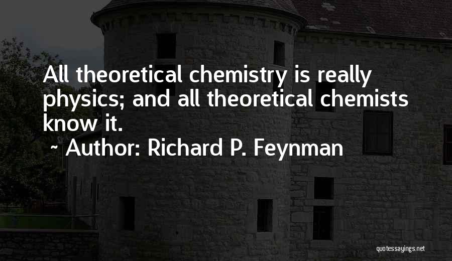 Richard P. Feynman Quotes: All Theoretical Chemistry Is Really Physics; And All Theoretical Chemists Know It.