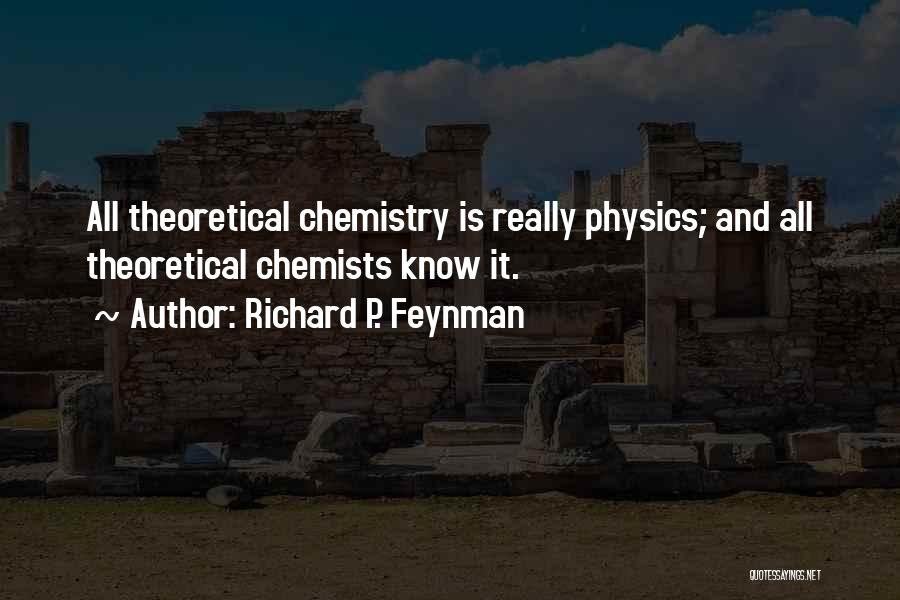 Richard P. Feynman Quotes: All Theoretical Chemistry Is Really Physics; And All Theoretical Chemists Know It.