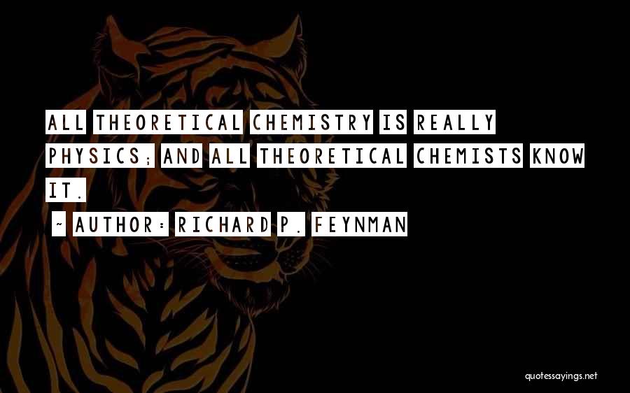 Richard P. Feynman Quotes: All Theoretical Chemistry Is Really Physics; And All Theoretical Chemists Know It.