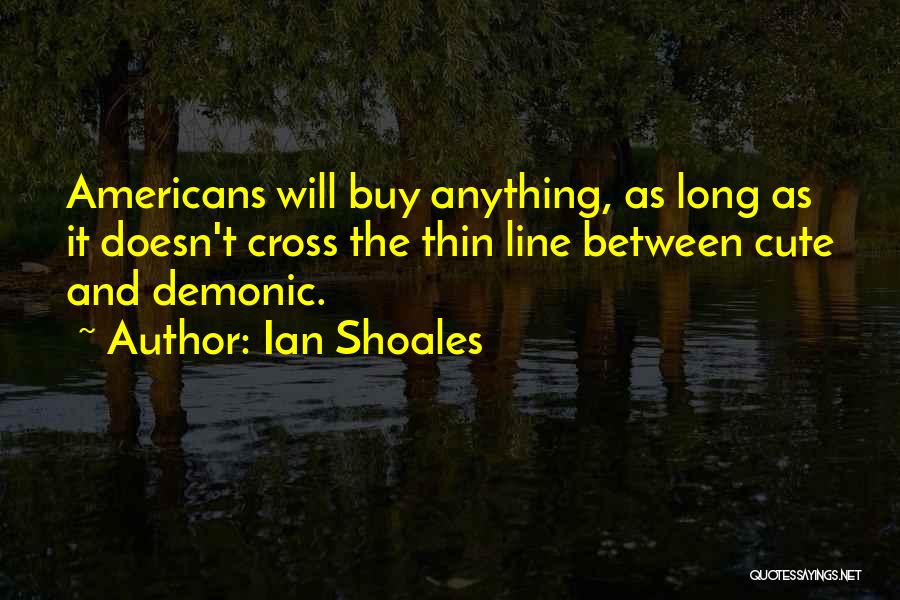 Ian Shoales Quotes: Americans Will Buy Anything, As Long As It Doesn't Cross The Thin Line Between Cute And Demonic.