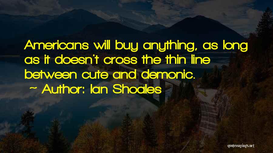 Ian Shoales Quotes: Americans Will Buy Anything, As Long As It Doesn't Cross The Thin Line Between Cute And Demonic.