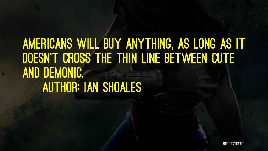 Ian Shoales Quotes: Americans Will Buy Anything, As Long As It Doesn't Cross The Thin Line Between Cute And Demonic.