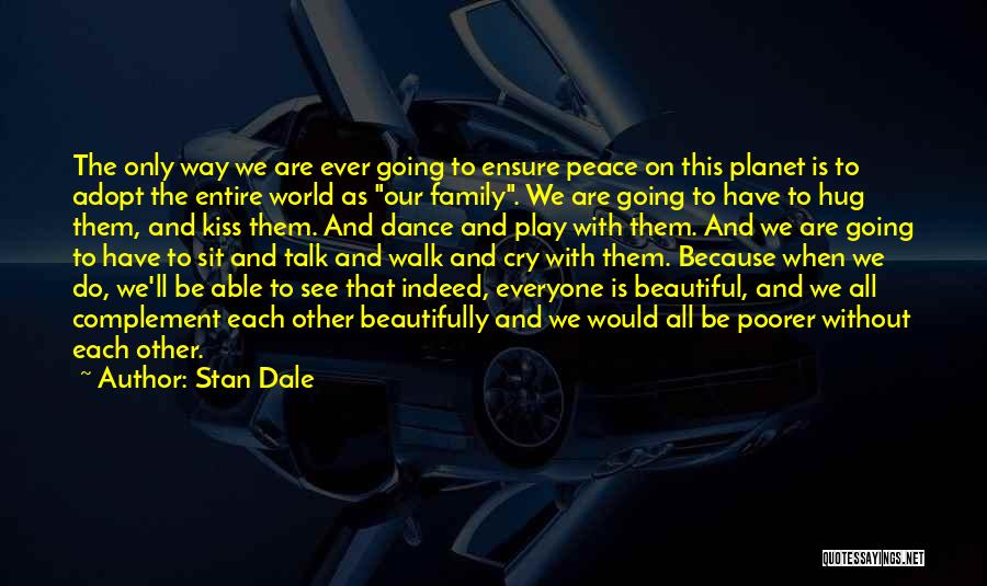 Stan Dale Quotes: The Only Way We Are Ever Going To Ensure Peace On This Planet Is To Adopt The Entire World As