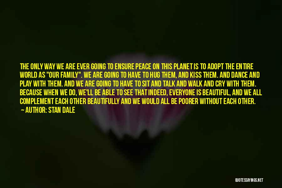 Stan Dale Quotes: The Only Way We Are Ever Going To Ensure Peace On This Planet Is To Adopt The Entire World As