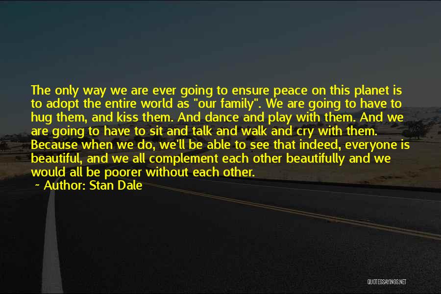 Stan Dale Quotes: The Only Way We Are Ever Going To Ensure Peace On This Planet Is To Adopt The Entire World As