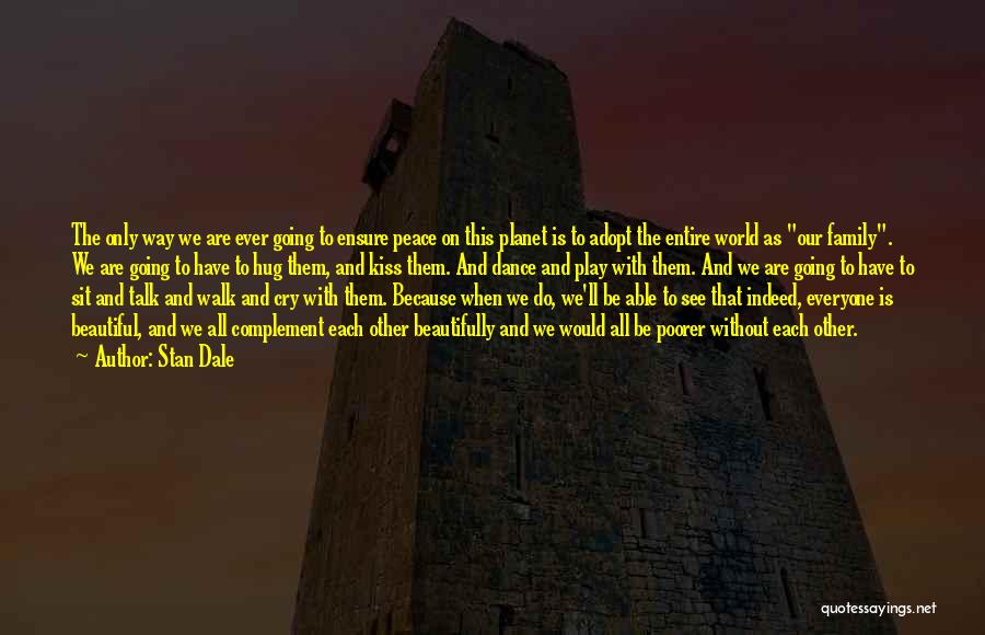 Stan Dale Quotes: The Only Way We Are Ever Going To Ensure Peace On This Planet Is To Adopt The Entire World As