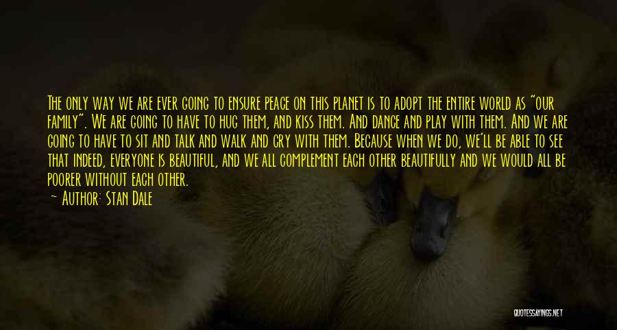 Stan Dale Quotes: The Only Way We Are Ever Going To Ensure Peace On This Planet Is To Adopt The Entire World As