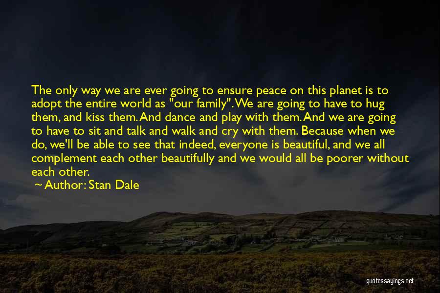 Stan Dale Quotes: The Only Way We Are Ever Going To Ensure Peace On This Planet Is To Adopt The Entire World As