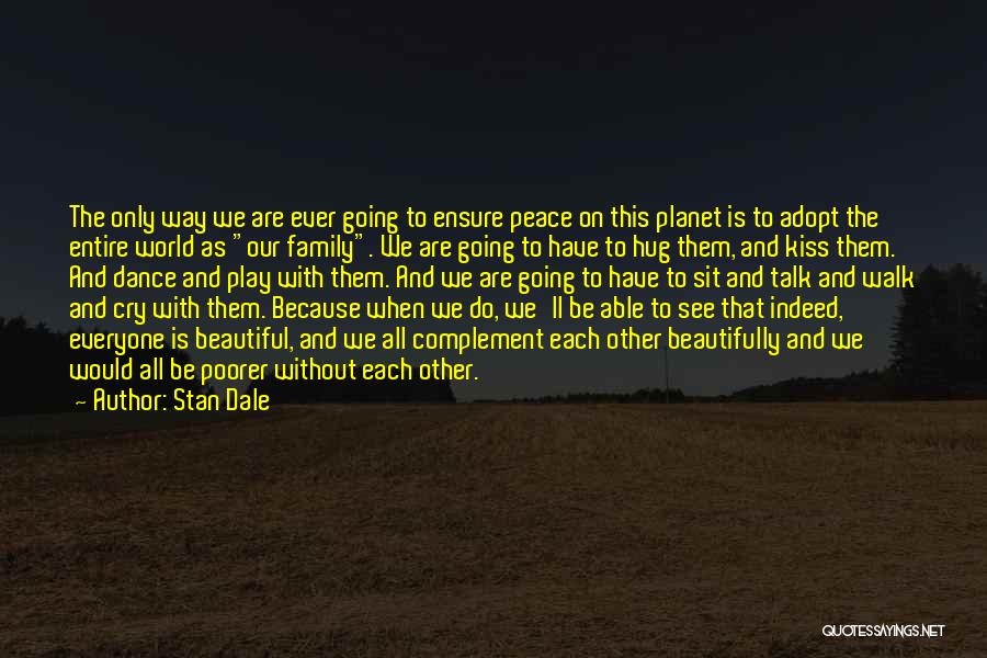 Stan Dale Quotes: The Only Way We Are Ever Going To Ensure Peace On This Planet Is To Adopt The Entire World As