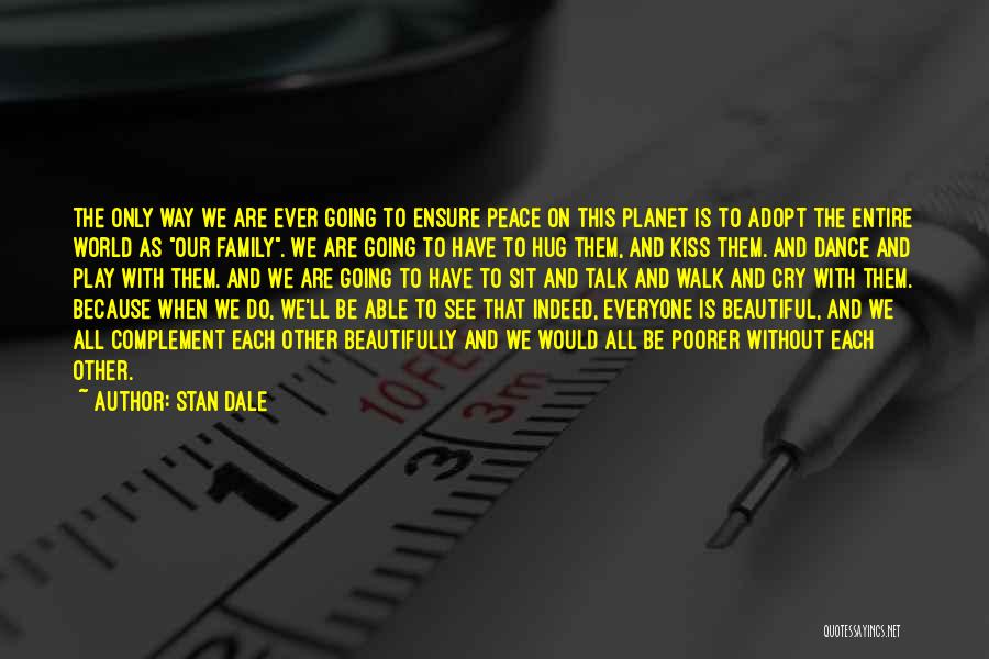 Stan Dale Quotes: The Only Way We Are Ever Going To Ensure Peace On This Planet Is To Adopt The Entire World As