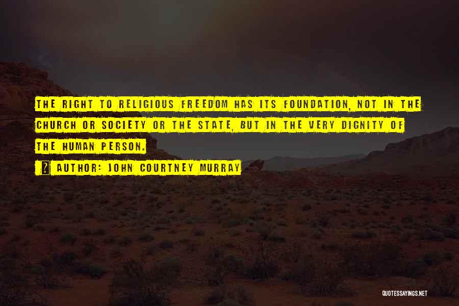 John Courtney Murray Quotes: The Right To Religious Freedom Has Its Foundation, Not In The Church Or Society Or The State, But In The