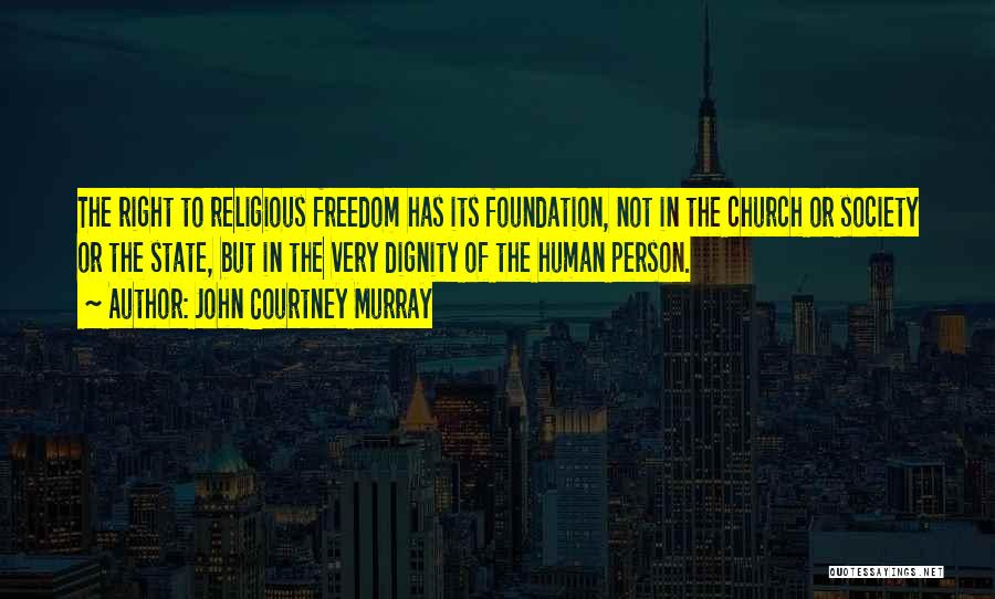 John Courtney Murray Quotes: The Right To Religious Freedom Has Its Foundation, Not In The Church Or Society Or The State, But In The