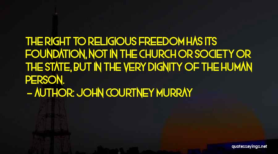 John Courtney Murray Quotes: The Right To Religious Freedom Has Its Foundation, Not In The Church Or Society Or The State, But In The