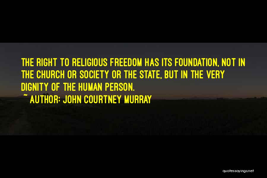 John Courtney Murray Quotes: The Right To Religious Freedom Has Its Foundation, Not In The Church Or Society Or The State, But In The