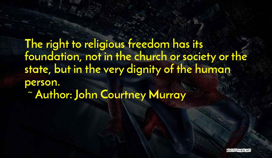 John Courtney Murray Quotes: The Right To Religious Freedom Has Its Foundation, Not In The Church Or Society Or The State, But In The