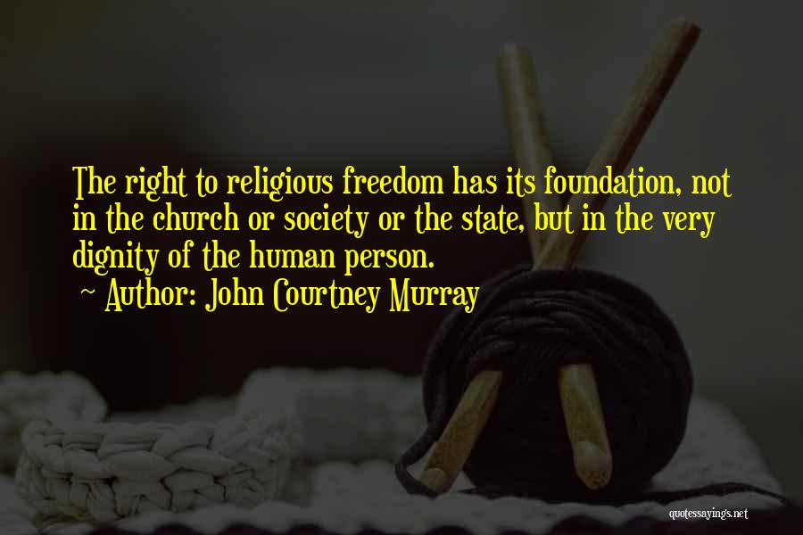 John Courtney Murray Quotes: The Right To Religious Freedom Has Its Foundation, Not In The Church Or Society Or The State, But In The