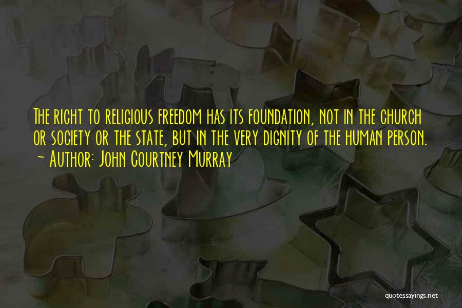 John Courtney Murray Quotes: The Right To Religious Freedom Has Its Foundation, Not In The Church Or Society Or The State, But In The