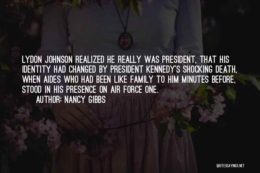 Nancy Gibbs Quotes: Lydon Johnson Realized He Really Was President, That His Identity Had Changed By President Kennedy's Shocking Death, When Aides Who