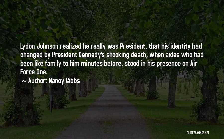 Nancy Gibbs Quotes: Lydon Johnson Realized He Really Was President, That His Identity Had Changed By President Kennedy's Shocking Death, When Aides Who