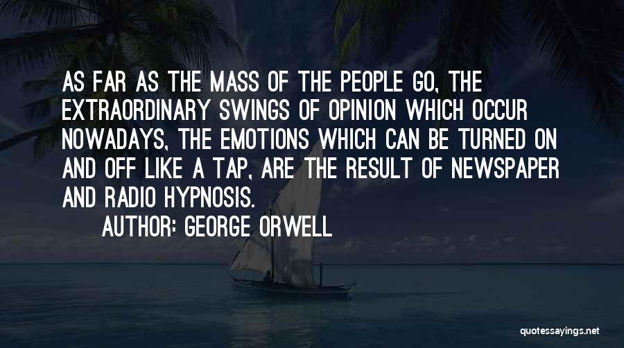 George Orwell Quotes: As Far As The Mass Of The People Go, The Extraordinary Swings Of Opinion Which Occur Nowadays, The Emotions Which