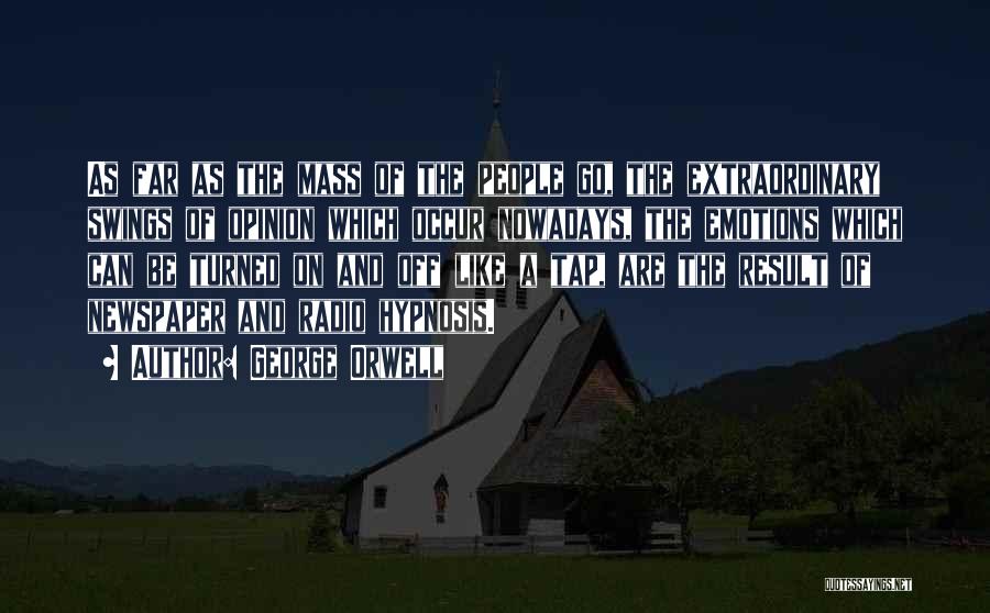 George Orwell Quotes: As Far As The Mass Of The People Go, The Extraordinary Swings Of Opinion Which Occur Nowadays, The Emotions Which