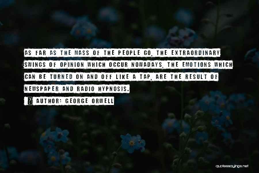 George Orwell Quotes: As Far As The Mass Of The People Go, The Extraordinary Swings Of Opinion Which Occur Nowadays, The Emotions Which