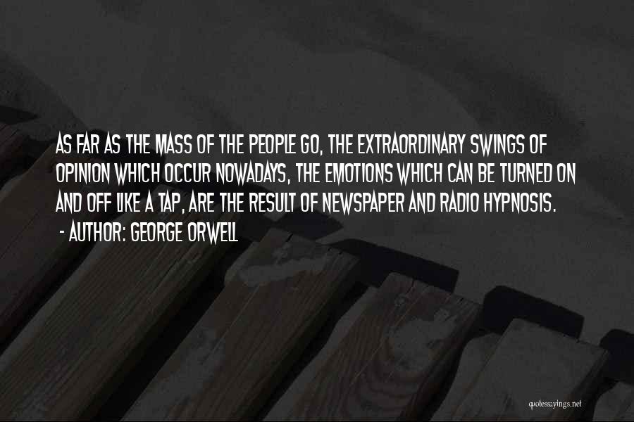 George Orwell Quotes: As Far As The Mass Of The People Go, The Extraordinary Swings Of Opinion Which Occur Nowadays, The Emotions Which