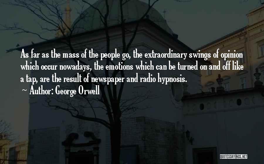 George Orwell Quotes: As Far As The Mass Of The People Go, The Extraordinary Swings Of Opinion Which Occur Nowadays, The Emotions Which