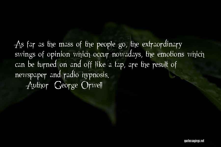 George Orwell Quotes: As Far As The Mass Of The People Go, The Extraordinary Swings Of Opinion Which Occur Nowadays, The Emotions Which