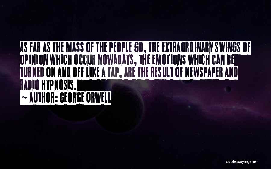 George Orwell Quotes: As Far As The Mass Of The People Go, The Extraordinary Swings Of Opinion Which Occur Nowadays, The Emotions Which