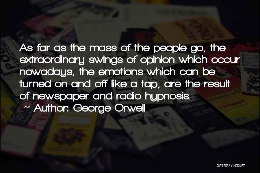 George Orwell Quotes: As Far As The Mass Of The People Go, The Extraordinary Swings Of Opinion Which Occur Nowadays, The Emotions Which