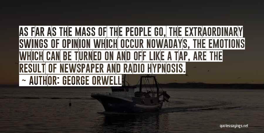 George Orwell Quotes: As Far As The Mass Of The People Go, The Extraordinary Swings Of Opinion Which Occur Nowadays, The Emotions Which