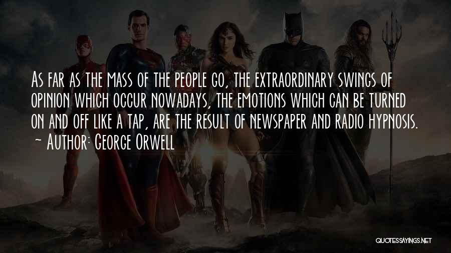 George Orwell Quotes: As Far As The Mass Of The People Go, The Extraordinary Swings Of Opinion Which Occur Nowadays, The Emotions Which