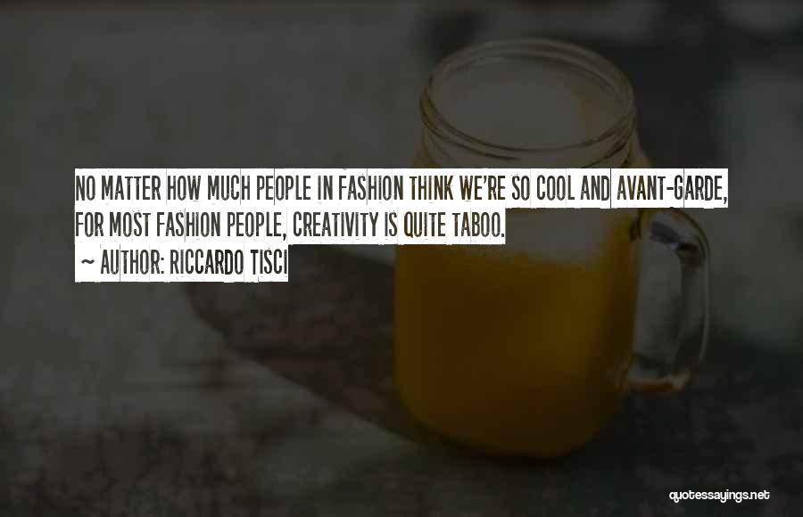 Riccardo Tisci Quotes: No Matter How Much People In Fashion Think We're So Cool And Avant-garde, For Most Fashion People, Creativity Is Quite