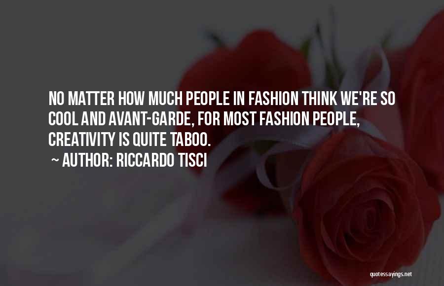 Riccardo Tisci Quotes: No Matter How Much People In Fashion Think We're So Cool And Avant-garde, For Most Fashion People, Creativity Is Quite