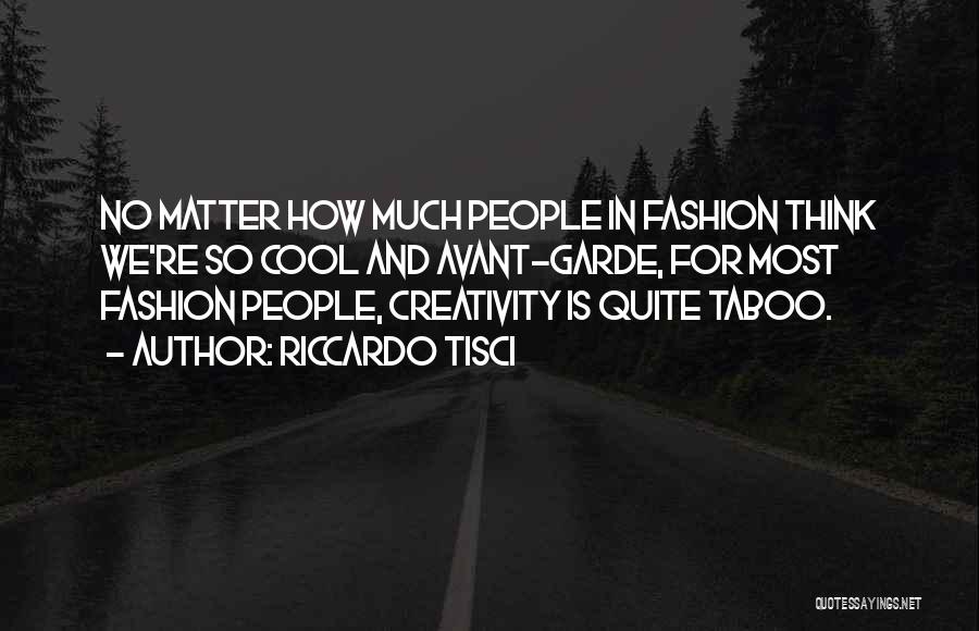 Riccardo Tisci Quotes: No Matter How Much People In Fashion Think We're So Cool And Avant-garde, For Most Fashion People, Creativity Is Quite