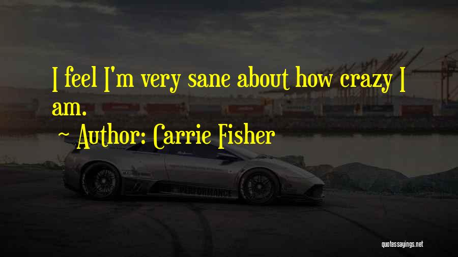 Carrie Fisher Quotes: I Feel I'm Very Sane About How Crazy I Am.