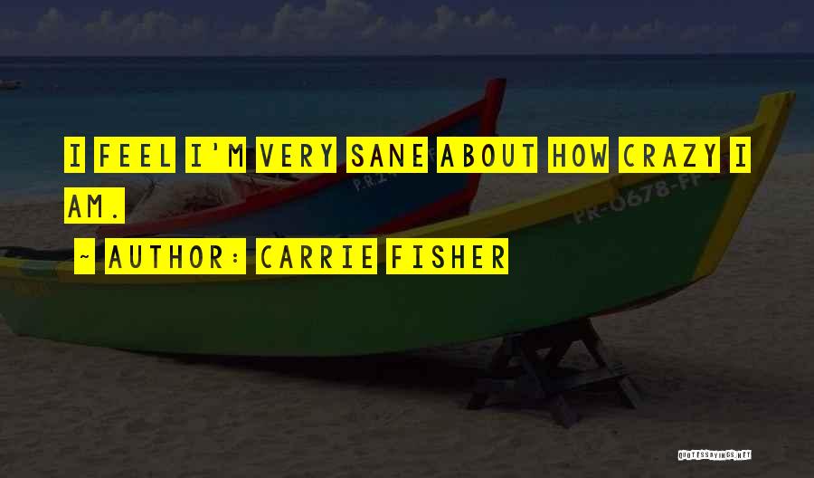 Carrie Fisher Quotes: I Feel I'm Very Sane About How Crazy I Am.