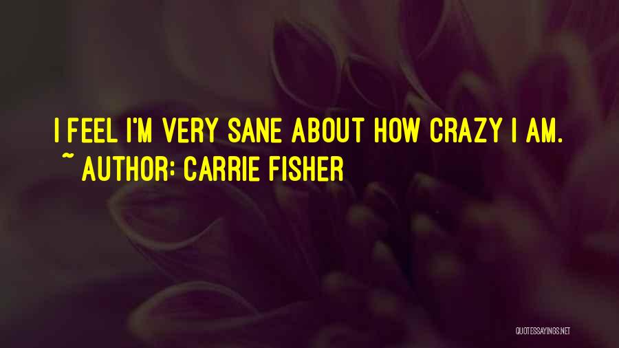 Carrie Fisher Quotes: I Feel I'm Very Sane About How Crazy I Am.