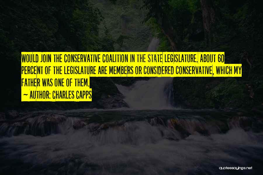 Charles Capps Quotes: Would Join The Conservative Coalition In The State Legislature. About 60 Percent Of The Legislature Are Members Or Considered Conservative,