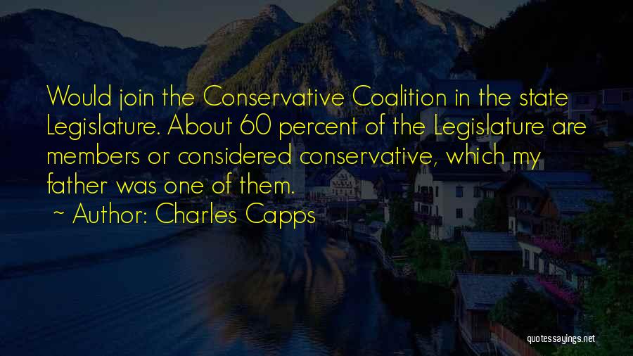 Charles Capps Quotes: Would Join The Conservative Coalition In The State Legislature. About 60 Percent Of The Legislature Are Members Or Considered Conservative,