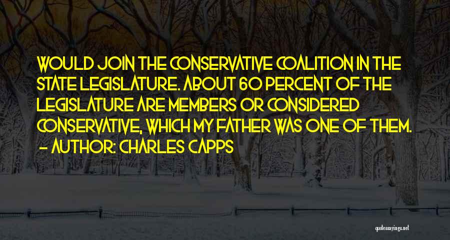 Charles Capps Quotes: Would Join The Conservative Coalition In The State Legislature. About 60 Percent Of The Legislature Are Members Or Considered Conservative,