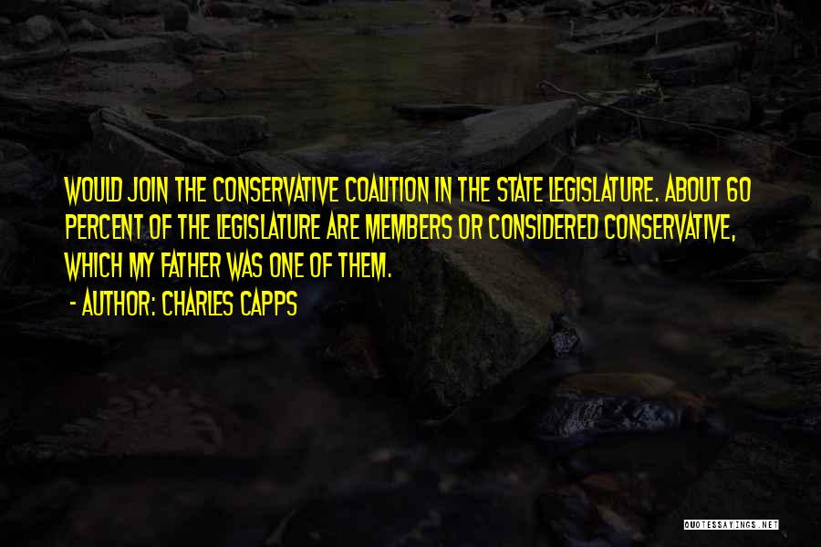 Charles Capps Quotes: Would Join The Conservative Coalition In The State Legislature. About 60 Percent Of The Legislature Are Members Or Considered Conservative,