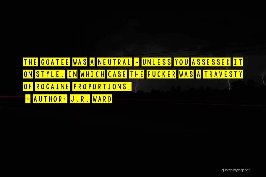 J.R. Ward Quotes: The Goatee Was A Neutral - Unless You Assessed It On Style. In Which Case The Fucker Was A Travesty